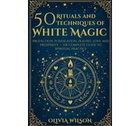 50 Rituals and Techniques of White Magic: Protection, purification, healing, love and prosperity The complete guide to spiritual practice