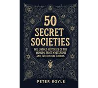 50 Secret Societies: The Untold Histories of the World’s Most Mysterious and Influential Groups