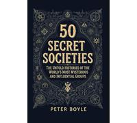 50 Secret Societies: The Untold Histories of the World’s Most Mysterious and Influential Groups