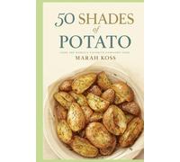 50 SHADES of POTATO: COOK THE WORLD’S-FAVORITE COMFORT FOOD