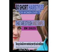 50 SHORT HAIRSTYLES FOR WOMEN OVER 70 THAT ARE STYLISH AND SIMPLE IN 2025: Your age should never constrain your style and confidence. This book ... a range of stylish and doable hairstyles.