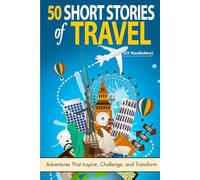 50 Short Stories of Travel: Adventures That Inspire, Challenge, and Transform (C2 Level): Mastering Advanced English Through Stories of Travel and Transformation (C2 Vocabulary)