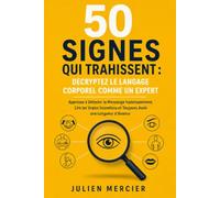 50 Signes qui Trahissent : Décryptez le Langage Corporel comme un Expert: Apprenez à Détecter le Mensonge Instantanément, Lire les Vraies Intentions et Toujours Avoir une Longueur d'Avance
