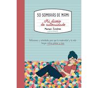 50 sombras de mami. Mi diario de autocuidado: Reflexiones y actividades para que tu maternidad y tu vida tengan calma, primor y risas