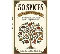 50 Spices That Shaped History: How the World's Most Coveted Flavors Changed Civilization