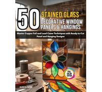 50 Stained Glass Decorative Window Panels & Hangings: Master Copper Foil and Lead Came Techniques With Ready-To-Cut Panel and Hanging Designs
