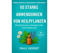 50 starke Anwendungen von Heilpflanzen. 50 ausführliche Karten: Phytotherapie, Kräuterkunde, Naturheilkunde