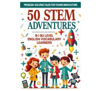 50 Stem Adventures: Problem-Solving Tales For Young Innovators (B1/B2 Level English Vocabulary): Stem Learning Through Storytelling Science, Math & ... With B1/B2 English Words For Esl Students