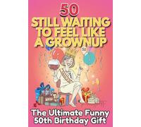 50 Still Waiting to Feel Like a Grownup: The Ultimate Funny 50th Birthday Gift