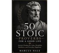 50 Stoic Proverbs for a Good Life: Ancient Wisdom for Calm, Discipline, Resilience, and Everyday Happiness