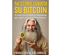 50 Storie Curiose su Bitcoin: Il modo più semplice e divertente per capire come funziona davvero