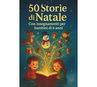 50 Storie di Natale con Insegnamenti per Bambini di 6 Anni: Racconti natalizi educativi e magici per leggere insieme e riscoprire valori come amicizia, generosità e speranza