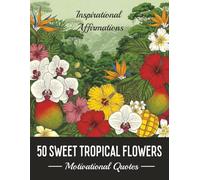 50 SWEET TROPICAL FLOWERS.: Motivational Quotes and Inspirational Affirmation for Positive People.