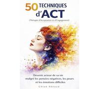 50 techniques d’ACT : thérapie d’acceptation et d’engagement. Anxiété, genstion émotionnelle, image de soi: Lâcher prise, arrêter de trop penser, ... vivre une véritable transformation intérieure