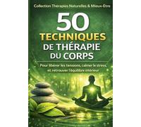 50 techniques de thérapie du corps pour libérer les tensions, calmer le stress et retrouver l’équilibre intérieur: Se libérer du stress, des tensions ... émotionnels grâce au pouvoir du corps