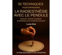 50 techniques pour apprendre la radiesthésie avec le pendule: Découvrir, ressentir et pratiquer la radiesthésie avec simplicité et précision