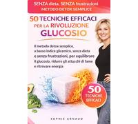 50 tecniche efficaci per la rivoluzione del glucosio: Il metodo detox semplice, a basso indice glicemico, senza dieta e senza frustrazioni, per ... gli attacchi di fame e ritrovare energia