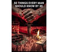 50 Things Every Man Should Know By 30: Skills, Strength, and Self-Reliance for the Modern Man