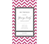 50 Things Every Young Lady Should Know: What to Do, What to Say, and How to Behave