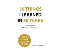50 Things I Learned in 50 Years: 50 Uncomfortable Truths About Life, Money, People, Work, and Happiness