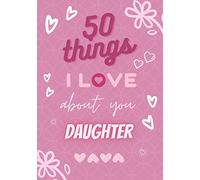 50 Things I Love About You Daughter: Fill in The Love Book / Fill in The Blank Journal | Reasons Why I Love You Book - Gift For Daughter (Perfect For Birthday, Christmas or Valentine's Day)