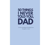 50 Things I Never Told You, Dad: A Fill-in-the-Blank Gift Book from Daughter or Son: A Funny and Heartfelt Keepsake Journal for Father’s Day, Birthdays, Christmas, and Beyond