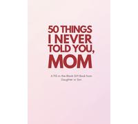 50 Things I Never Told You, Mom: A Fill-in-the-Blank Gift Book from Daughter or Son: A Sentimental and Funny Keepsake for Christmas, Birthdays, Mother’s Day, and More