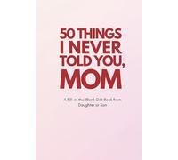 50 Things I Never Told You, Mom: A Fill-in-the-Blank Gift Book from Daughter or Son: A Sentimental and Funny Keepsake for Christmas, Birthdays, Mother’s Day, and More