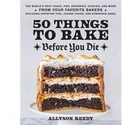 50 Things to Bake Before You Die by Allyson Reedy Allyson Reedy (Auteur)