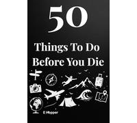 50 Things To Do Before You Die: 50 Unforgettable Experiences to Inspire a Life Well Lived