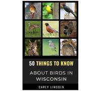 50 Things To Know About Birds In Wisconsin: Birding In The Badger State (50 Things To Know About Birds- United States)