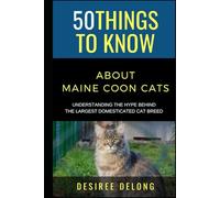 50 Things to Know About Maine Coons Cats: Understanding the Hype Behind The Largest Domesticated Cat Breed