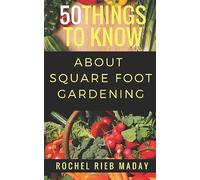 50 Things to Know About Square Foot Gardening: Maximize Your Produce Production