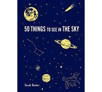 50 Things to See in the Sky: (illustrated beginner's guide to stargazing with step by step instructions and diagrams, glow in the dark cover)