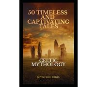 50 TIMELESS AND CAPTIVATING TALES: CELTIC MYTHOLOGY