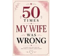50 Times My Wife Was Wrong: A Funny Gag Gift Book for the Wife Who Is Almost Always Right