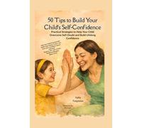 50 Tips To Build Your Child's Self Confidence: Practical Strategies to Help Your Child Overcome Self-Doubt and Build Lifelong Confidence