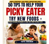 50 Tips to Help Your Picky Eater Try New Foods: Simple Ways to Reduce Mealtime Stress and Encourage New Foods