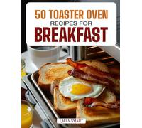 50 TOASTER OVEN RECIPES FOR BREAKFAST: Quick, Easy, and Delicious Creations Featuring Crispy Toasts, Baked Eggs, Mini Casseroles, and Sweet Morning Treats!