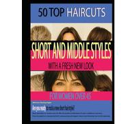 50 TOP HAIRCUTS SHORT AND MIDDLE STYLES WITH A FRESH NEW LOOK FOR WOMEN OVER 45: With Four Viewing Angles