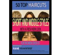 50 TOP HAIRCUTS SHORT AND MIDDLE STYLES WITH A FRESH NEW LOOK FOR WOMEN OVER 45: With Four Viewing Angles