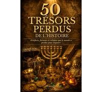 50 Trésors Perdus de l'Histoire: Artefacts, fortunes et reliques que le monde a perdus pour toujours dans des conditions mystérieuses