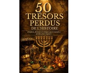 50 Trésors Perdus de l'Histoire: Artefacts, fortunes et reliques que le monde a perdus pour toujours dans des conditions mystérieuses