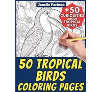 50 Tropical Birds Coloring Pages for Kids and Adults: +50 True Facts about these Exotic Creatures. Coloring Book for Children and Teen Boys. Color and Learn with Janelle - Animals - Vol. 383