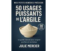 50 usages puissants de l'Argile. 50 fiches détaillées: Le guide naturel pour soigner, purifier et revitaliser