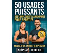 50 Usages Puissants des Compléments Alimentaires pour Sportifs: Musculation, Énergie, Récupération : 50 fiches pratiques détaillées
