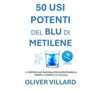 50 USI POTENTI DEL BLU DI METILENE. 50 SCHEDE: IL PROTOCOLLO NATURALE PER RIPRISTINARE LA MENTE, IL CORPO E LE CELLULE