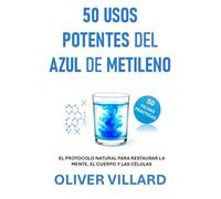 50 USOS POTENTES DEL AZUL DE METILENO. 50 FICHAS PRÁCTICAS: EL PROTOCOLO NATURAL PARA RESTAURAR LA MENTE, EL CUERPO Y LAS CÉLULAS