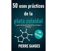 50 usos prácticos de la plata coloidal. 50 fichas: La guía natural para desinfectar, proteger y revitalizar