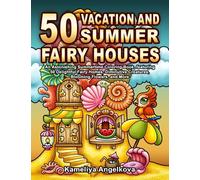 50 VACATION AND SUMMER FAIRY HOUSES: An Astonishing Summertime Coloring Book, featuring 50 Delightful Fairy Homes, Diminutive Creatures, Blooming Flowers, and More
